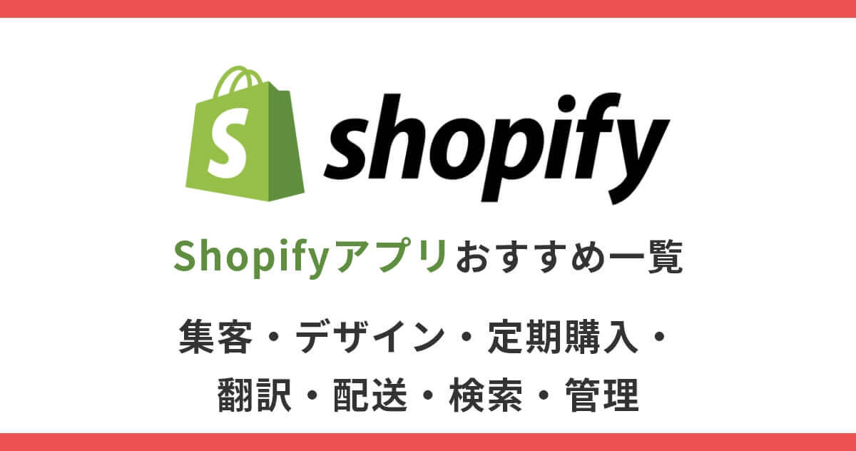 【最新版】Shopifyアプリ おすすめ一覧：集客・デザイン・定期購入・翻訳・配送・検索・管理