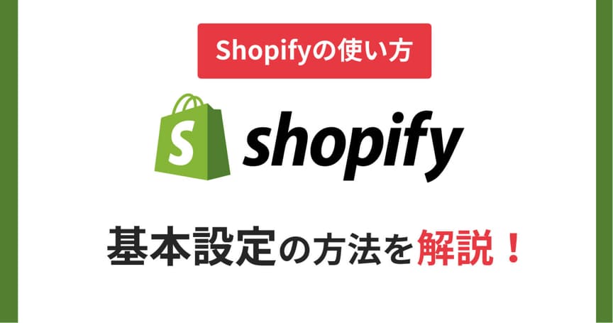 【Shopifyの使い方】基本設定の方法を解説！