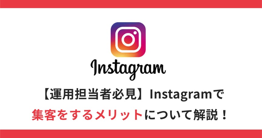 【運用担当者必見】Instagramで集客をするメリットについて解説！