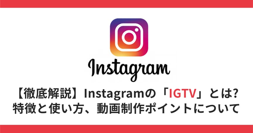 【徹底解説】Instagramの「IGTV」とは? 特徴と使い方、動画制作ポイントについて