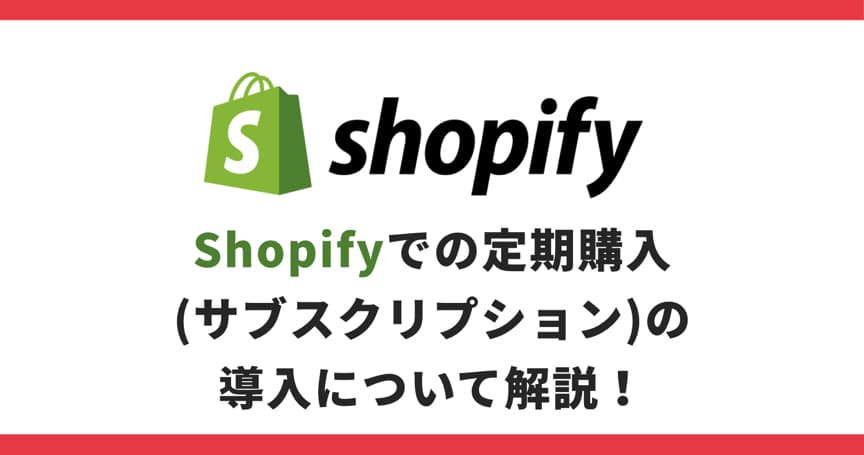Shopifyでの定期購入(サブスクリプション)の導入について解説！