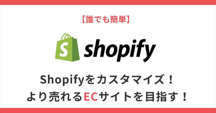 【誰でも簡単】Shopifyをカスタマイズ！より売れるECサイトを目指す！