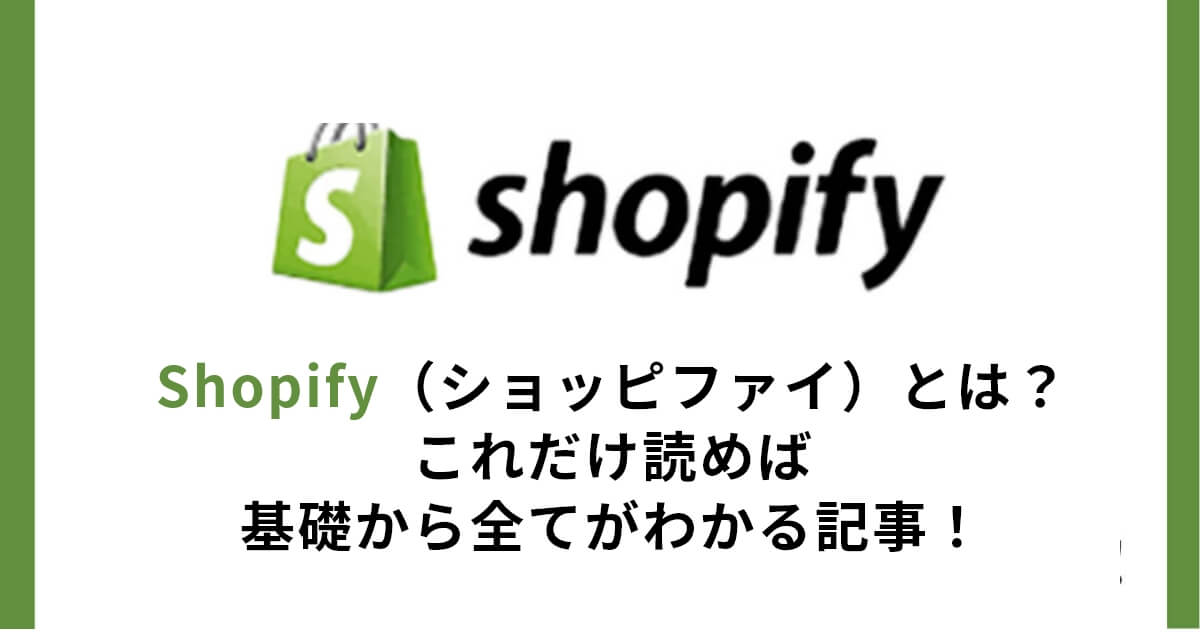 Shopify（ショッピファイ）とは？これだけ読めば基礎から全てがわかる記事！