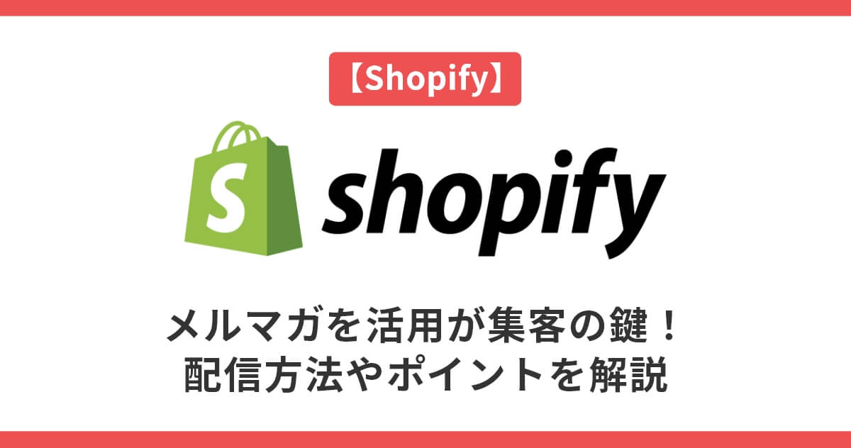 【Shopify】メルマガを活用すべし！配信方法やポイントを解説