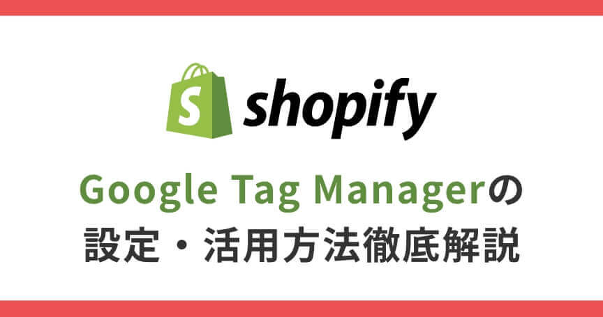 【Shopify】Google Tag Managerの設定・活用方法徹底解説