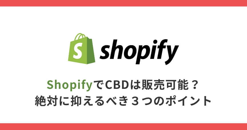 ShopifyでCBDは販売可能？絶対に抑えるべき３つのポイント