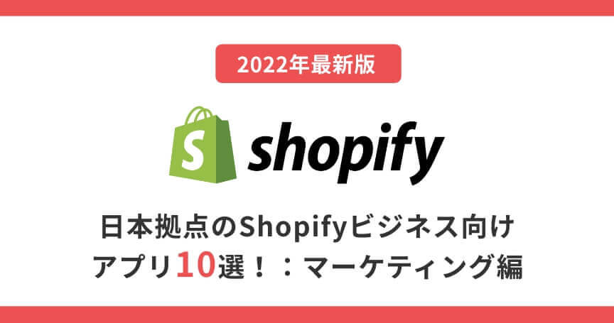【2022年最新】日本拠点のShopifyビジネス向けアプリ10選！：マーケティング編