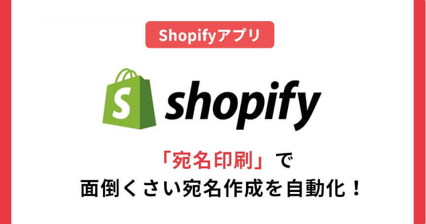 Shopifyアプリ「宛名印刷」で面倒くさい宛名作成を自動化！