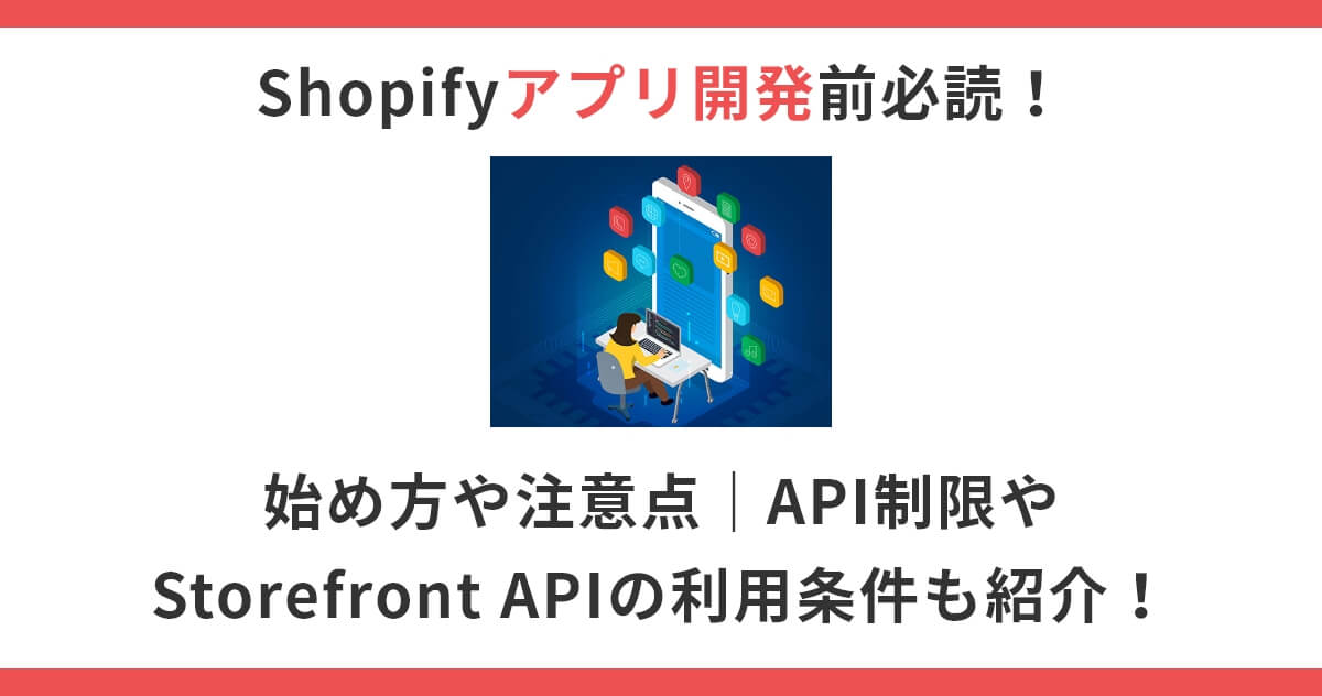 Shopifyアプリ開発前必読！始め方や注意点｜API制限やStorefront APIの利用条件も紹介！