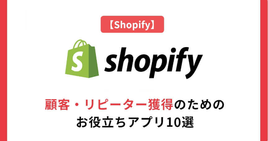 【Shopify】顧客・リピーター獲得のためのお役立ちアプリ10選