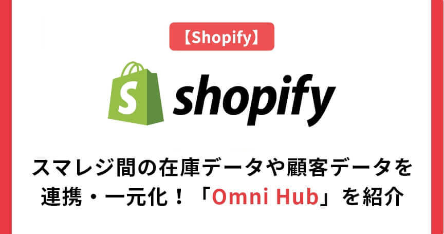 【Shopify】スマレジ間の在庫データや顧客データを連携・一元化！「Omni Hub」を紹介