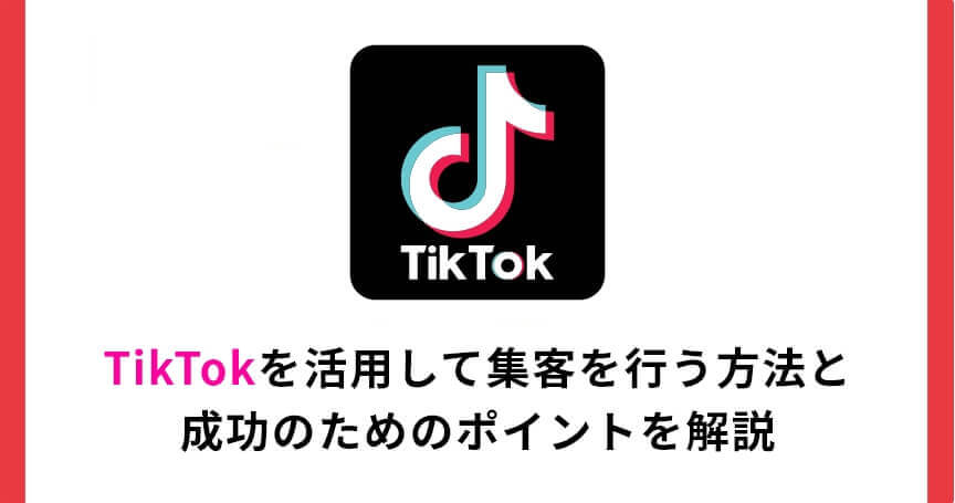 TikTokを活用して集客を行う方法と成功のためのポイントを解説