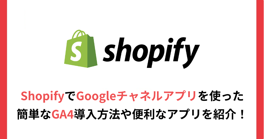 ShopifyでGoogleチャネルアプリを使った簡単なGA4導入方法や便利なアプリを紹介！