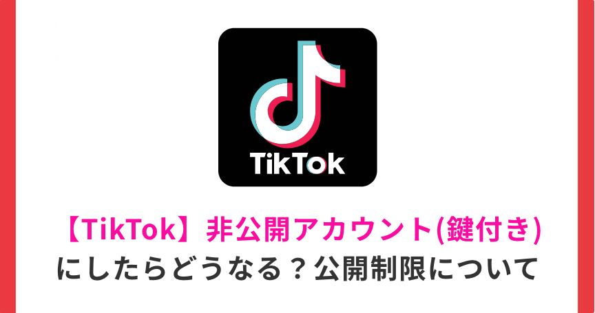 【TikTok】非公開アカウント（鍵付き）にしたらどうなる？公開制限について