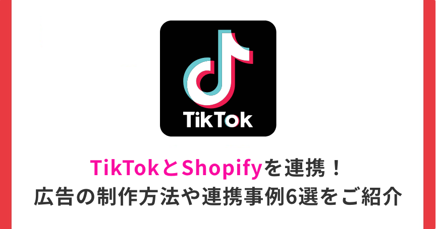 TikTokとShopifyを連携！広告の制作方法や連携事例6選をご紹介