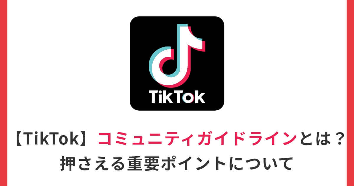 【TikTok】コミュニティガイドラインとは？押さえる重要ポイントについて