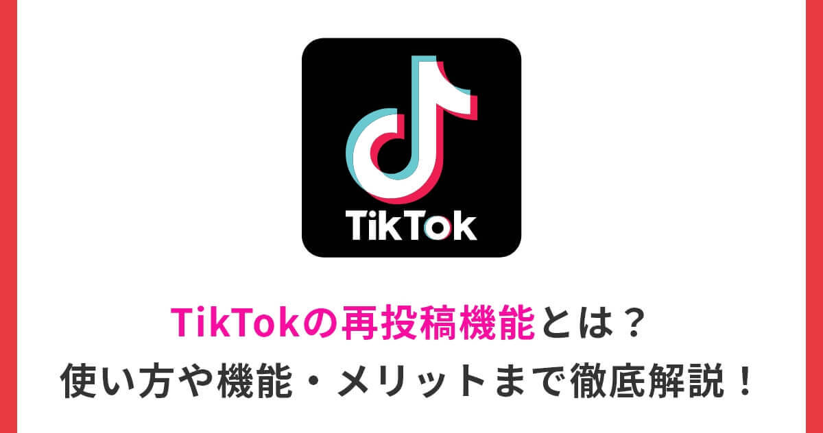 TikTokの再投稿機能とは?使い方や機能・メリットまで徹底解説!