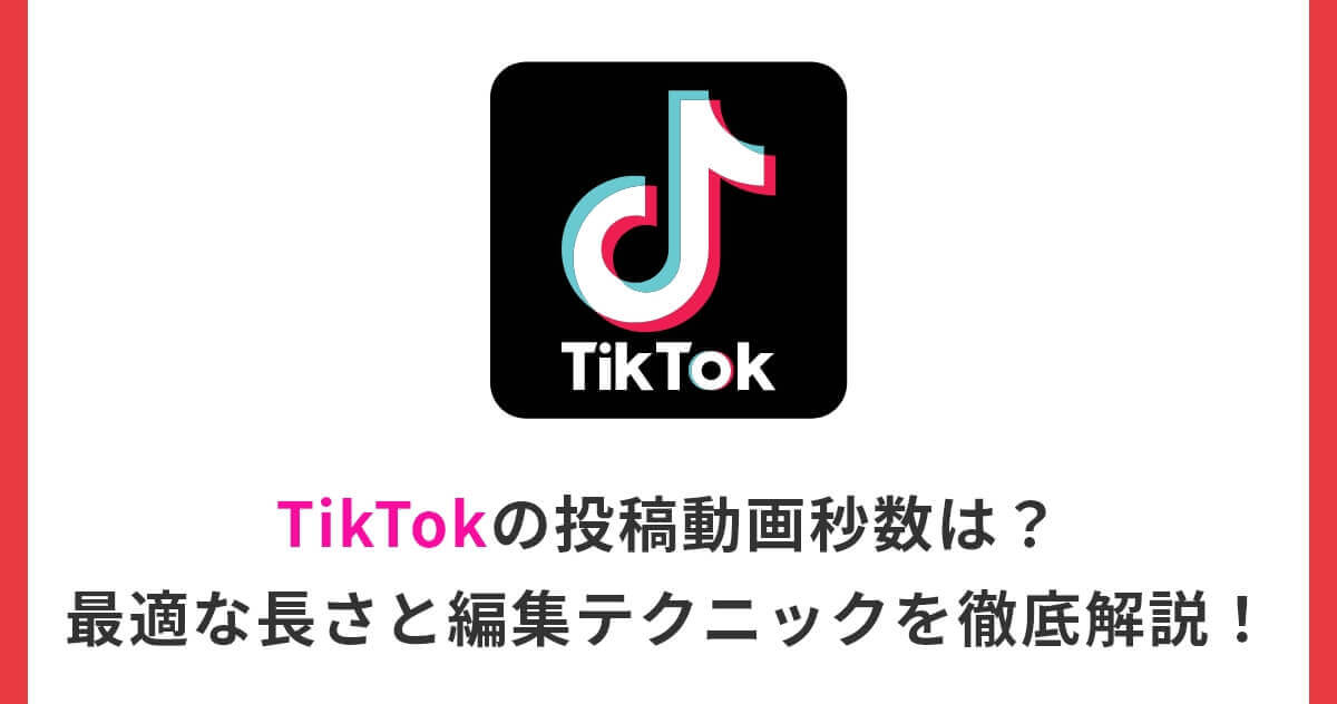 【2026年】TikTokの投稿動画秒数は？最適な長さと編集テクニックを徹底解説！