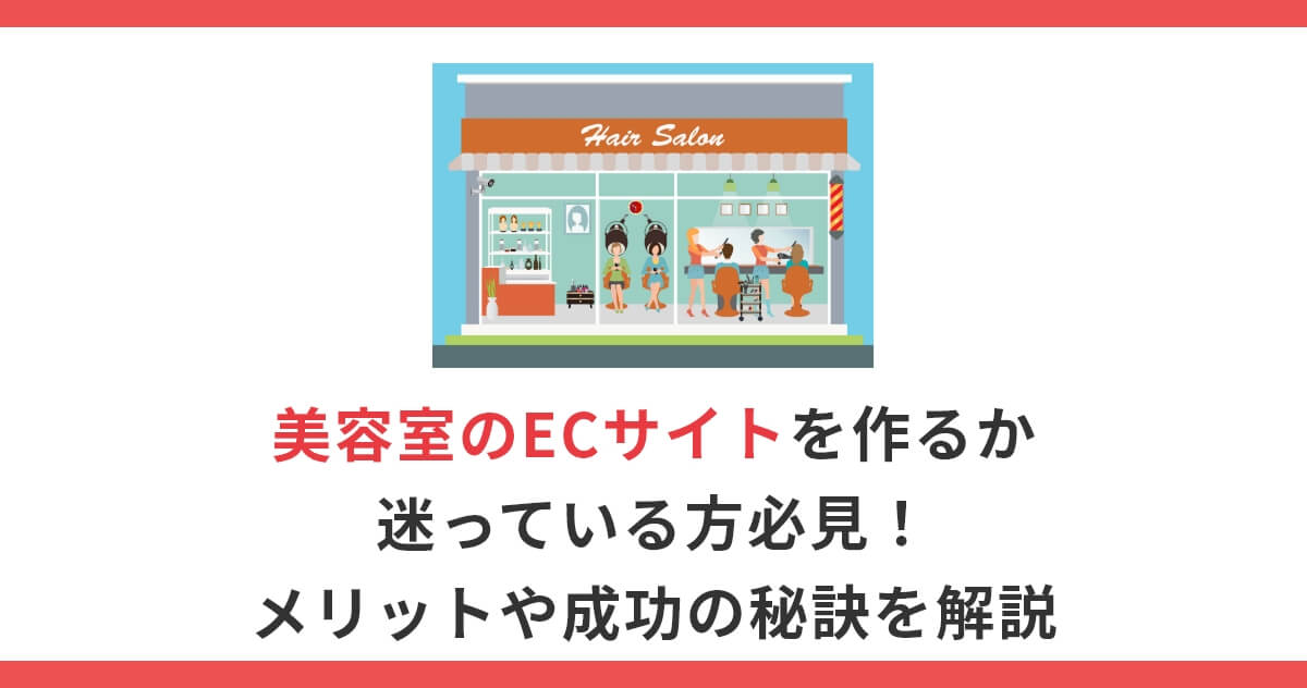 美容室のECサイトを作るか迷っている方必見！メリットや成功の秘訣を解説