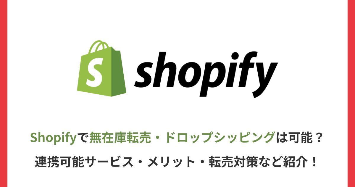 Shopifyで無在庫転売・ドロップシッピングは可能？連携可能サービス・メリット・転売対策など紹介！