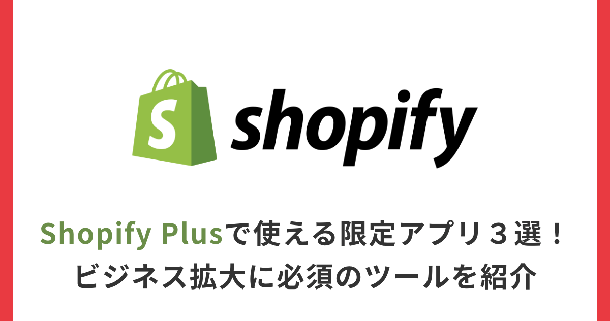 Shopify Plusで使える限定アプリ３選！ビジネス拡大に必須のツールを紹介