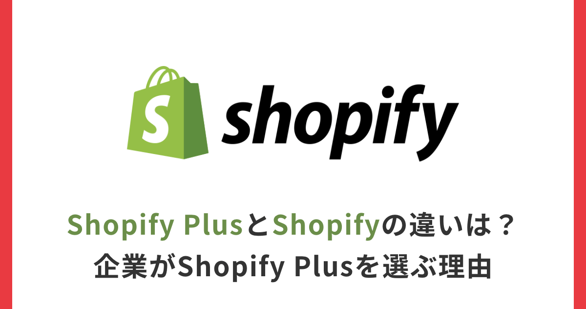 Shopify PlusとShopifyの違いは？企業がShopify Plusを選ぶ理由