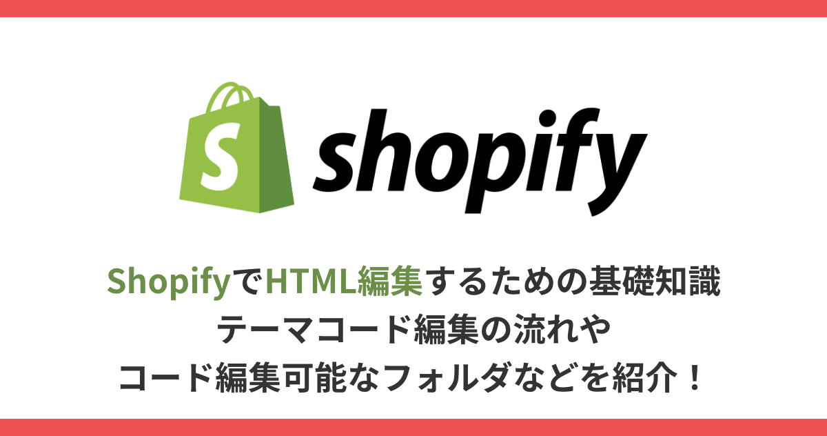ShopifyでHTML編集するための基礎知識｜テーマコード編集の流れやコード編集可能なフォルダなどを紹介！