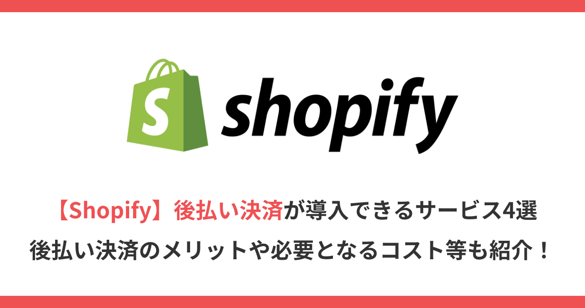 【Shopify】後払い決済が導入できるサービス4選｜後払い決済のメリットや必要となるコスト等も紹介！
