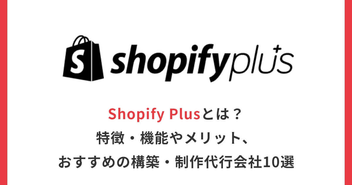 Shopify Plusとは？特徴・機能やメリット、おすすめの構築・制作代行会社10選