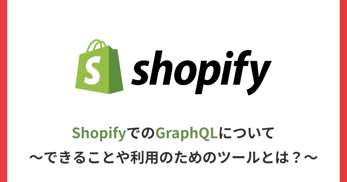 ShopifyでのGraphQLについて～できることや利用のためのツールとは？～