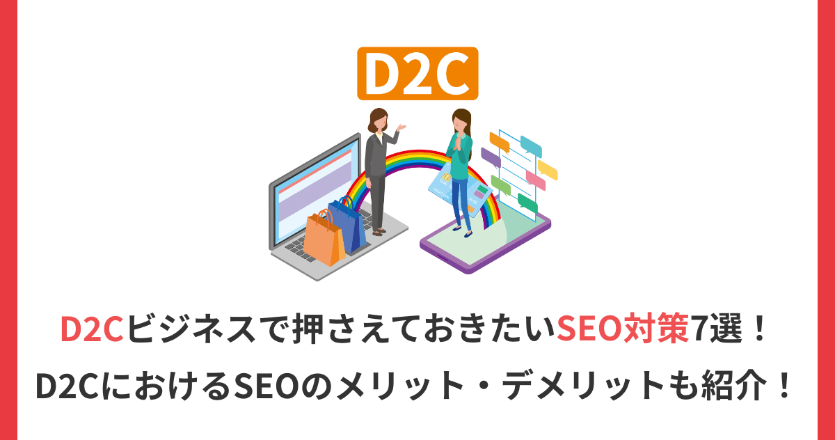 D2Cビジネスで押さえておきたいSEO対策7選！D2CにおけるSEOのメリット・デメリットも紹介！