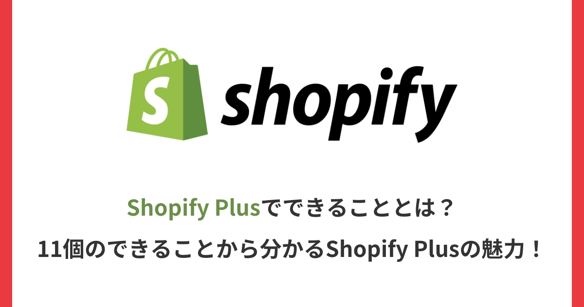 Shopify Plusでできることとは？11個のできることから分かるShopify Plusの魅力！