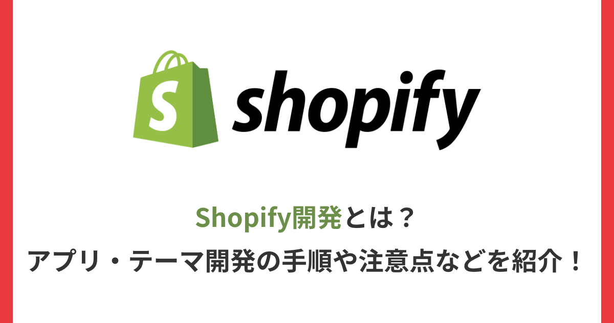Shopify開発とは？アプリ・テーマ開発の手順や注意点などを紹介！
