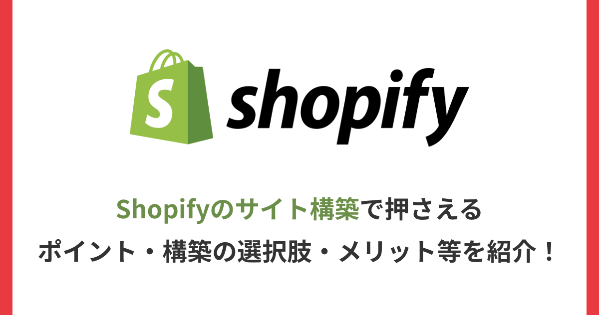 Shopifyのサイト構築で押さえるポイント・構築の選択肢・メリット等を紹介！