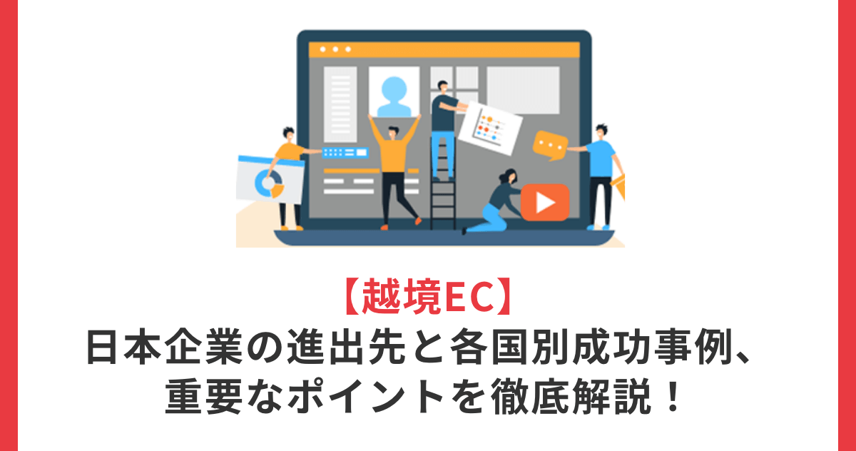 【越境EC】日本企業の進出先と各国別成功事例、重要なポイントを徹底解説！