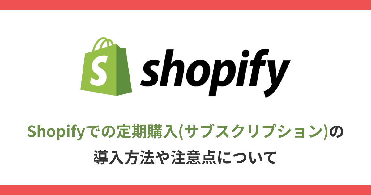 Shopifyでの定期購入(サブスクリプション)の導入方法や注意点について