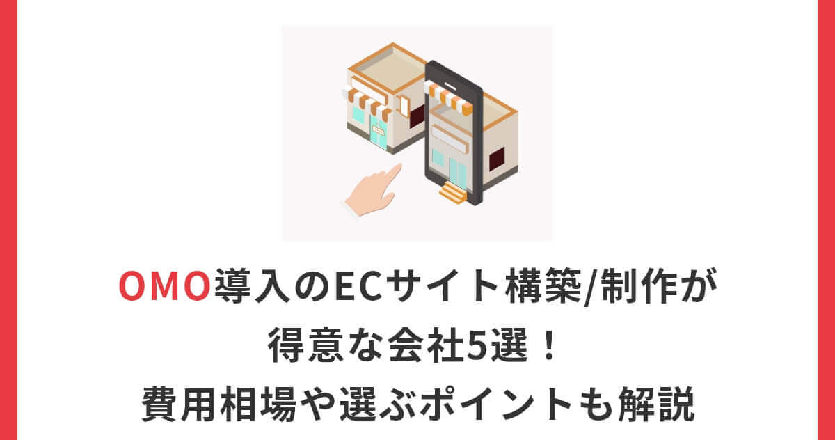 OMO導入のECサイト構築/制作が得意な会社5選！費用相場や選ぶポイントも解説