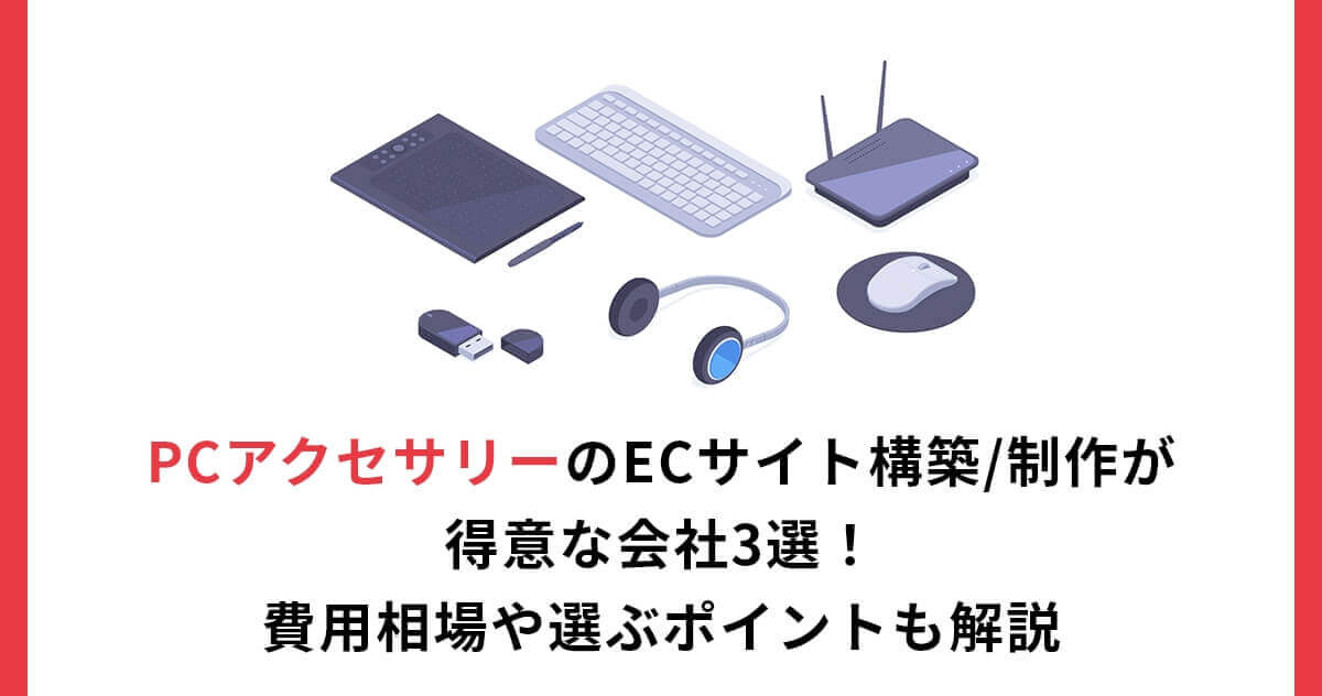 PCアクセサリーのECサイト構築/制作が得意な会社3選！費用相場や選ぶポイントも解説