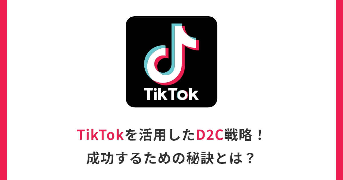 TikTokを活用したD2C戦略！成功するための秘訣とは？