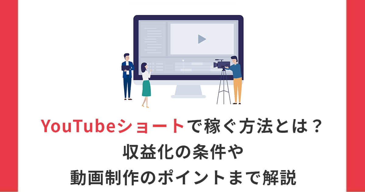 YouTubeショートで稼ぐ方法とは？収益化の条件や動画制作のポイントまで解説