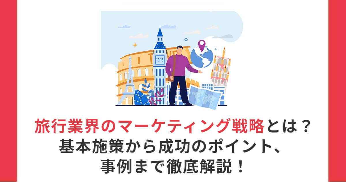 旅行業界のマーケティング戦略とは？基本施策から成功のポイント、事例まで徹底解説！