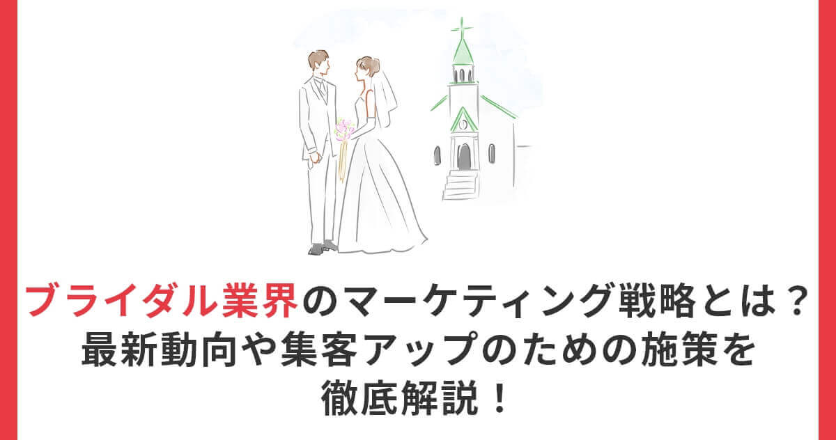 ブライダル業界のマーケティング戦略とは？最新動向や集客アップのための施策を徹底解説！