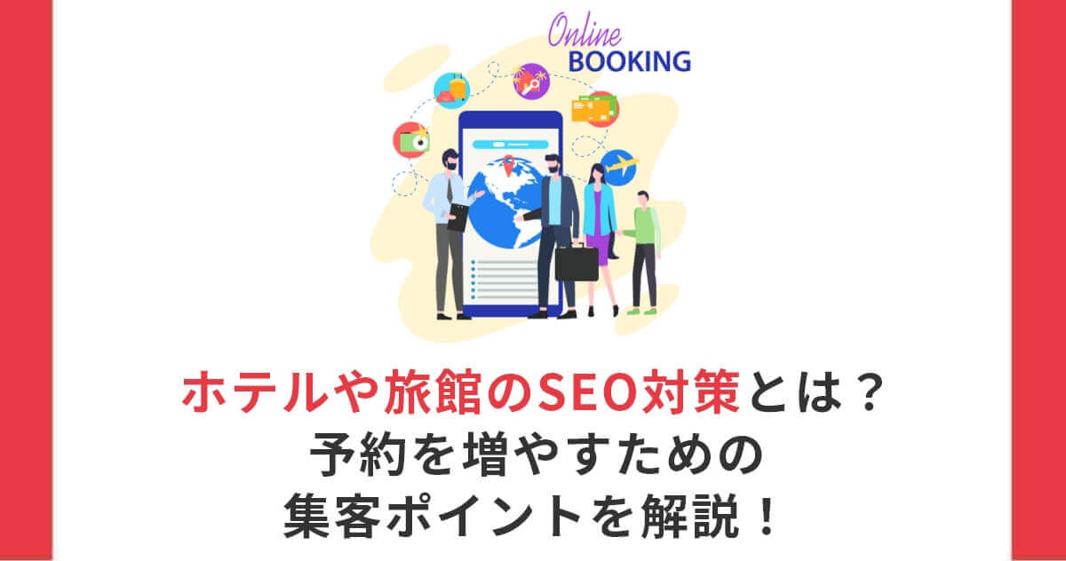 ホテルや旅館のSEO対策とは？予約を増やすための集客ポイントを解説！