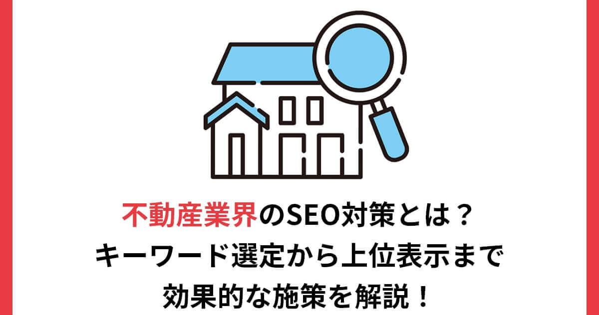不動産業界のSEO対策とは？キーワード選定から上位表示まで効果的な施策を解説！