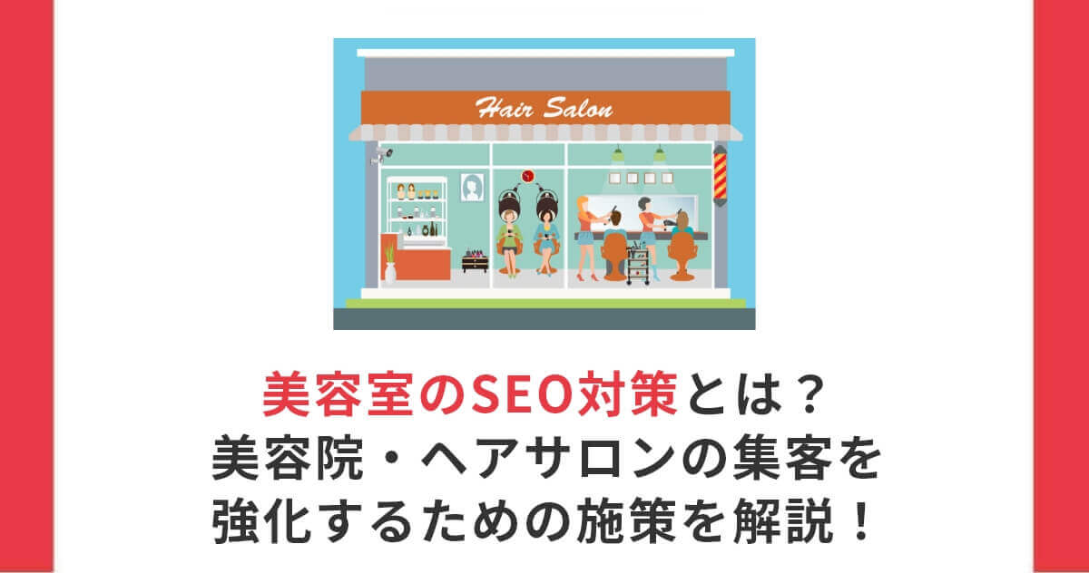 美容室のSEO対策とは？美容院・ヘアサロンの集客を強化するための施策を解説！