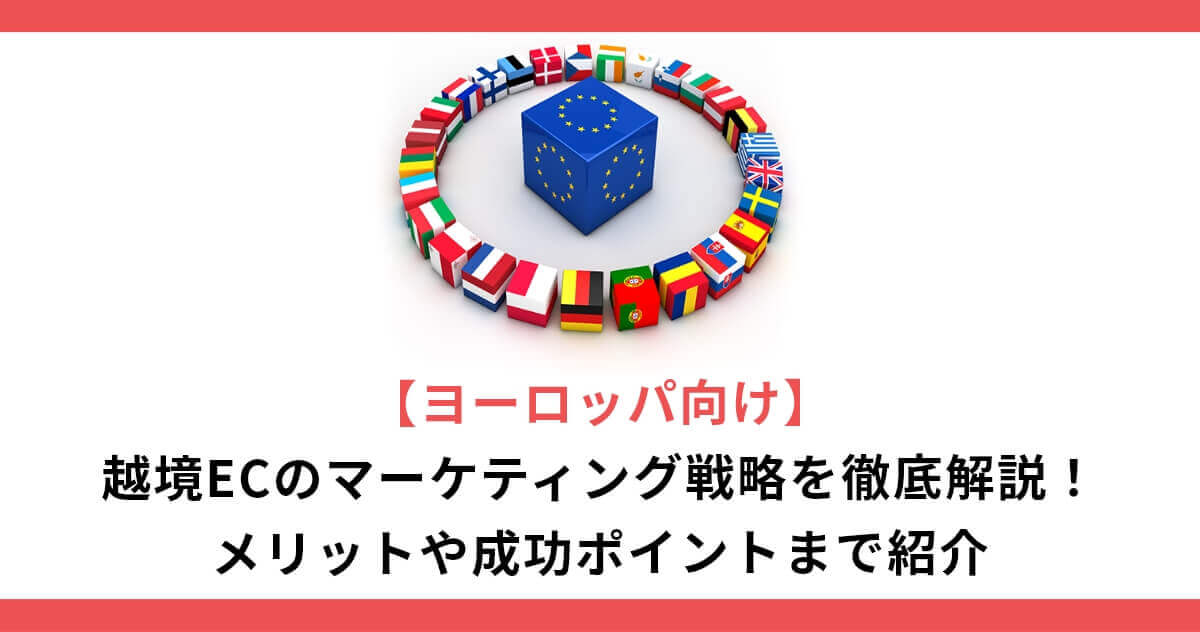 【ヨーロッパ向け】越境ECのマーケティング戦略を徹底解説！メリットや成功ポイントまで紹介