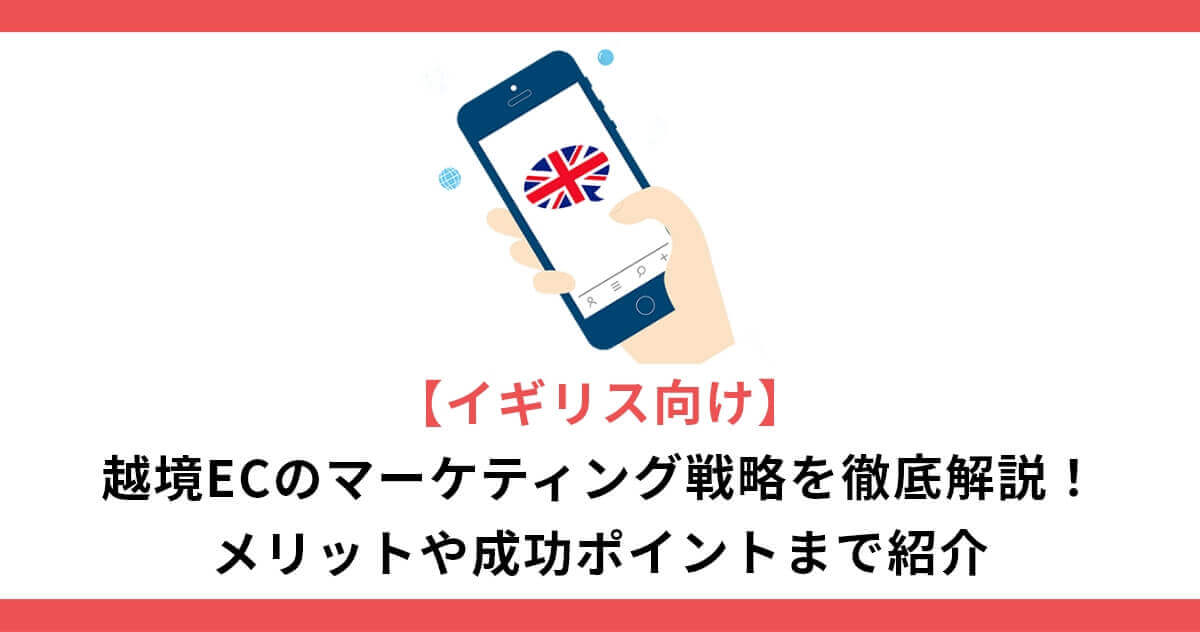 【イギリス向け】越境ECのマーケティング戦略を徹底解説！メリットや成功ポイントまで紹介
