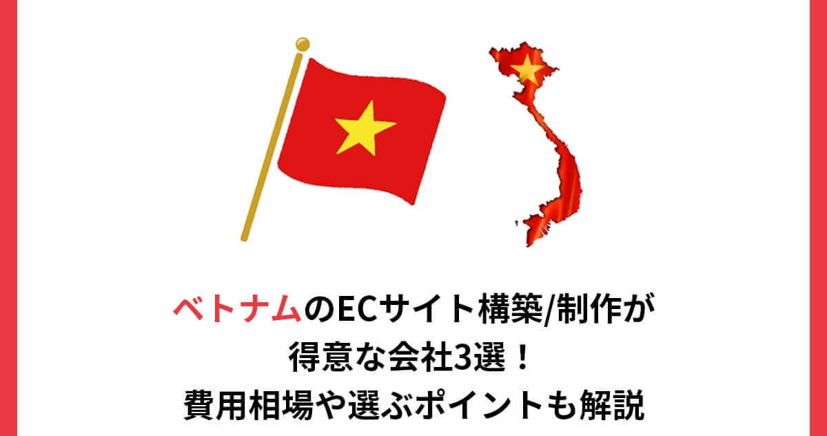ベトナムのECサイト構築/制作が得意な会社3選！費用相場や選ぶポイントも解説