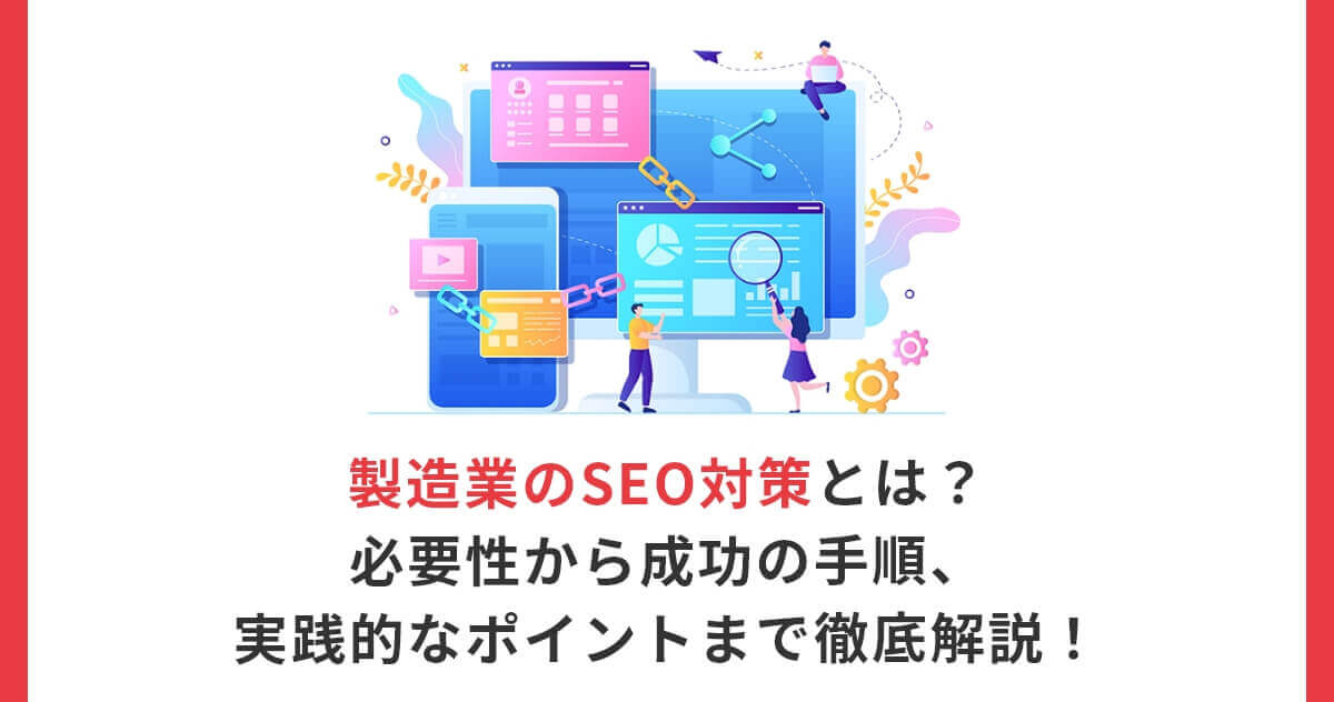 製造業のSEO対策とは？必要性から成功の手順、実践的なポイントまで徹底解説！