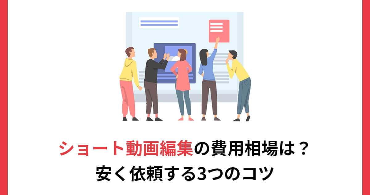 ショート動画編集の費用相場は？安く依頼する3つのコツ